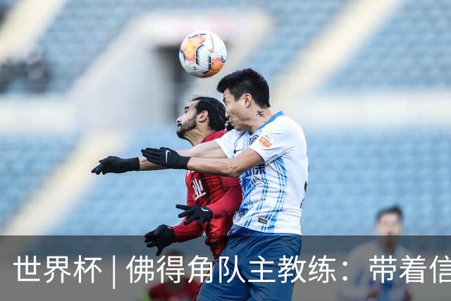 世界杯 | 佛得角队主教练：带着信念继续朝梦想前进