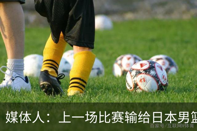 媒体人：上一场比赛输给日本男篮实在很不应该 教练组责任非常大