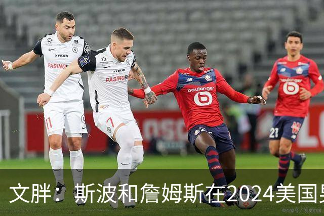 文胖：斯波和詹姆斯在2024美国男篮期间重新找回化学反应