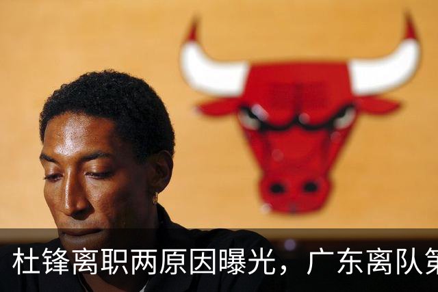 杜锋离职两原因曝光，广东离队第一人敲定，千万报酬交易将诞生