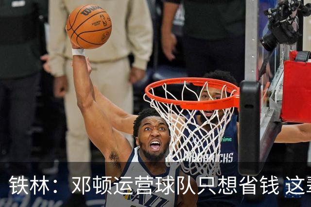 铁林：邓顿运营球队只想省钱 这辈子可能都看不到开拓者能夺冠